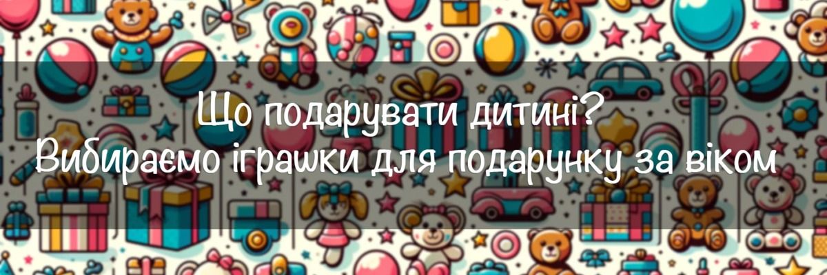 Що подарувати дитині? Обираємо іграшки за віком фото