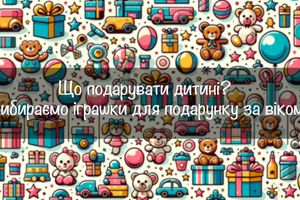 Що подарувати дитині? Обираємо іграшки за віком фото